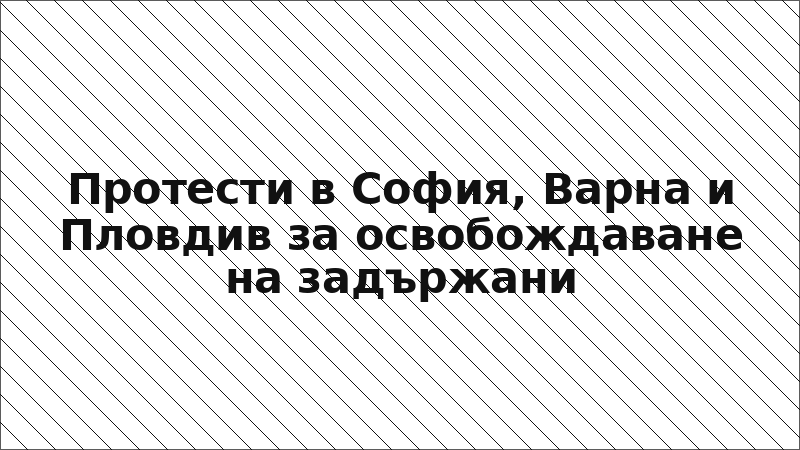 Протести в София, Варна и Пловдив за освобождаване на задържани