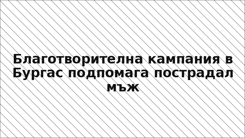 Благотворителна кампания в Бургас подпомага пострадал мъж