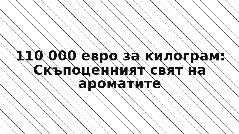 110 000 евро за килограм: Скъпоценният свят на ароматите