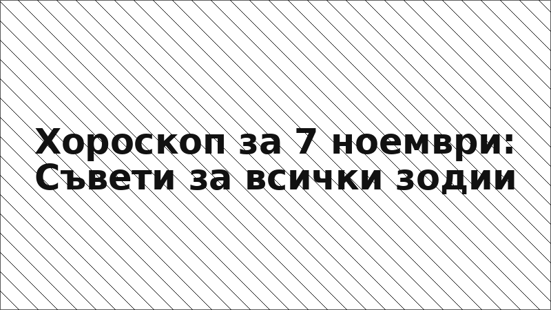 Хороскоп за 7 ноември: Съвети за всички зодии