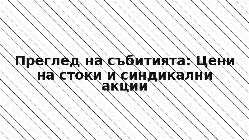 Преглед на събитията: Цени на стоки и синдикални акции