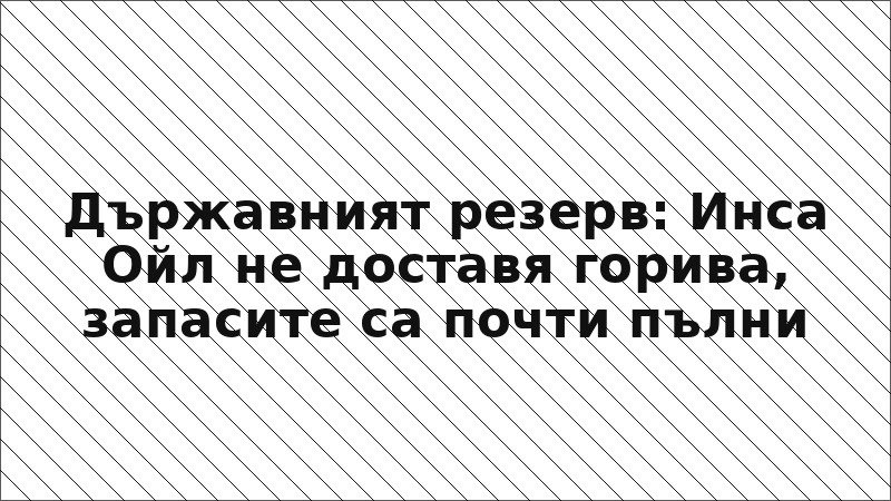 Държавният резерв: Инса Ойл не доставя горива, запасите са почти пълни