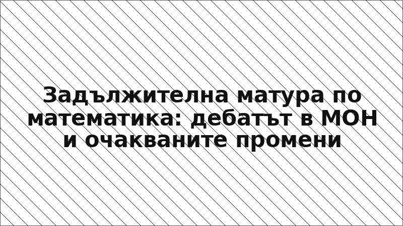 Задължителна матура по математика: дебатът в МОН и очакваните промени