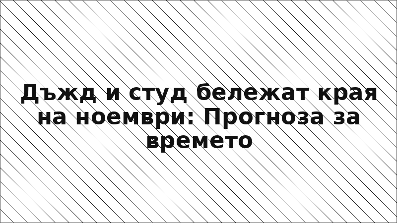 Дъжд и студ бележат края на ноември: Прогноза за времето