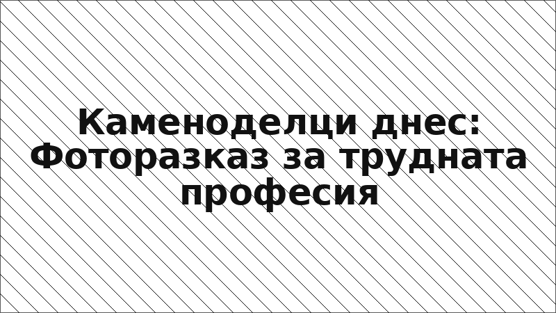 Каменоделци днес: Фоторазказ за трудната професия