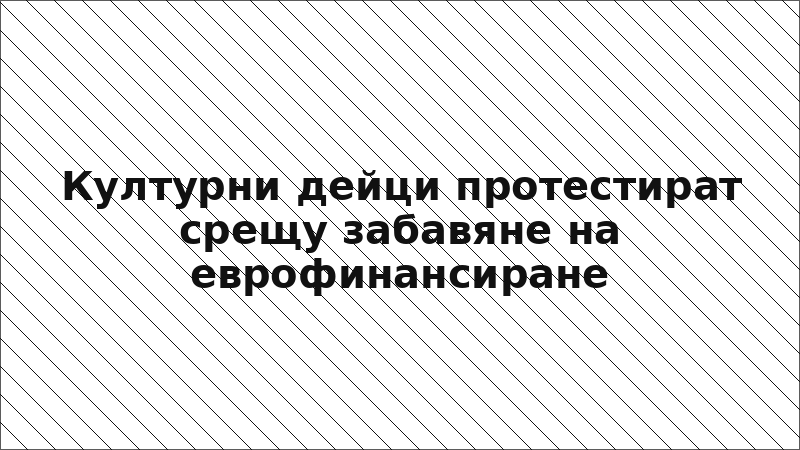 Културни дейци протестират срещу забавяне на еврофинансиране