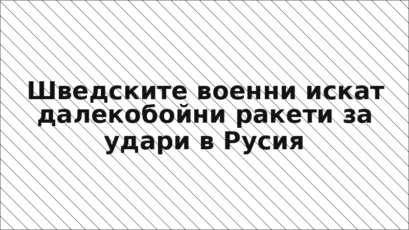 Шведските военни искат далекобойни ракети за удари в Русия