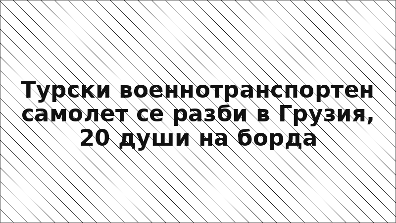 Турски военнотранспортен самолет се разби в Грузия, 20 души на борда
