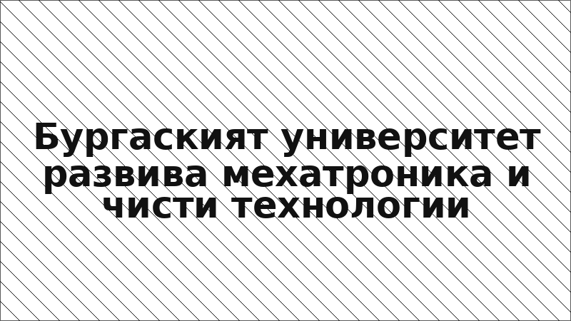 Бургаският университет развива мехатроника и чисти технологии