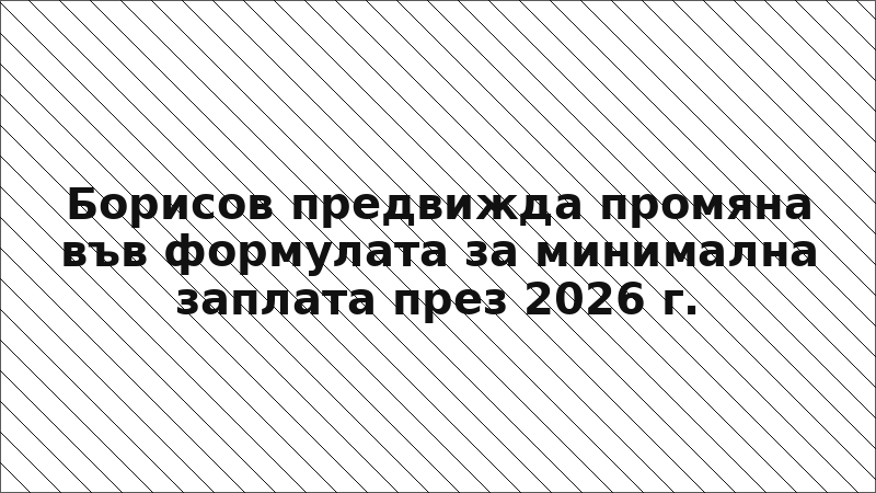 Борисов предвижда промяна във формулата за минимална заплата през 2026 г.