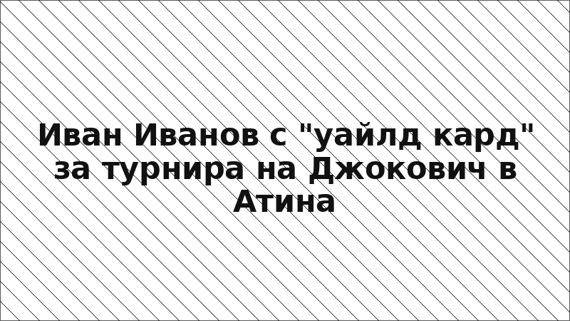 Иван Иванов с "уайлд кард" за турнира на Джокович в Атина
