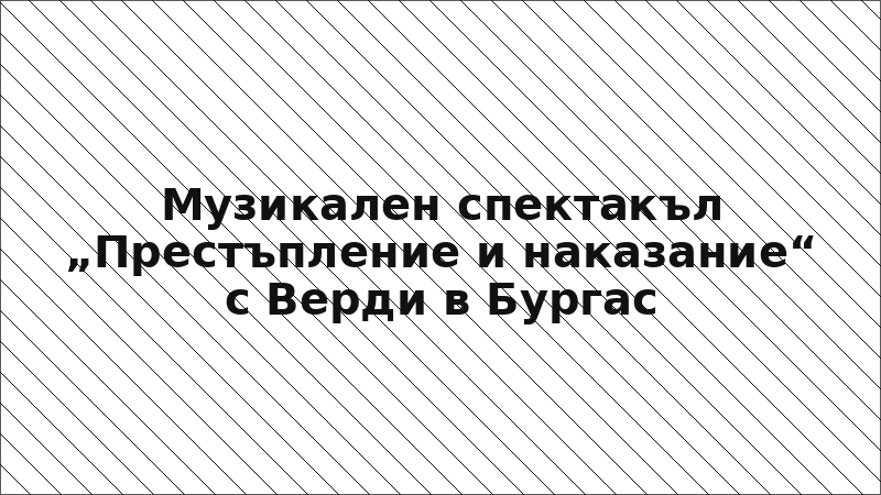 Музикален спектакъл „Престъпление и наказание“ с Верди в Бургас