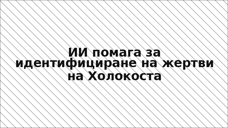 ИИ помага за идентифициране на жертви на Холокоста