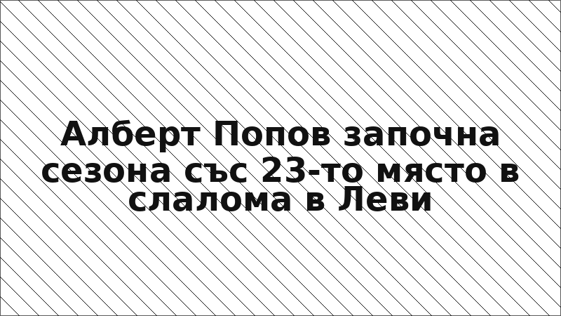 Алберт Попов започна сезона със 23-то място в слалома в Леви