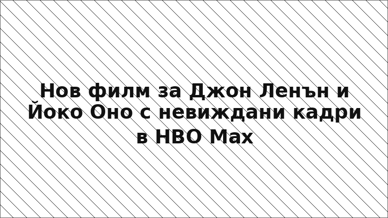 Нов филм за Джон Ленън и Йоко Оно с невиждани кадри в HBO Max