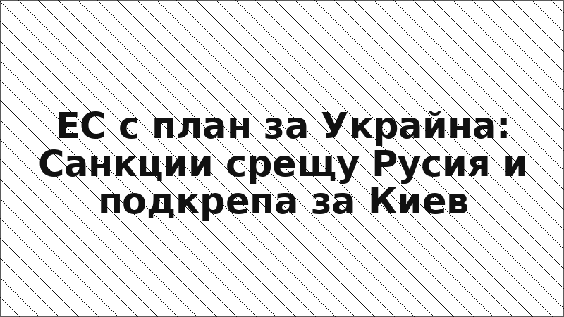 ЕС с план за Украйна: Санкции срещу Русия и подкрепа за Киев