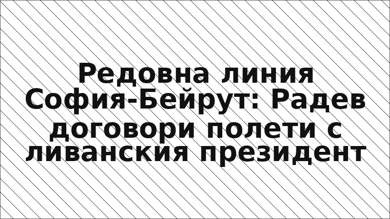 Редовна линия София-Бейрут: Радев договори полети с ливанския президент