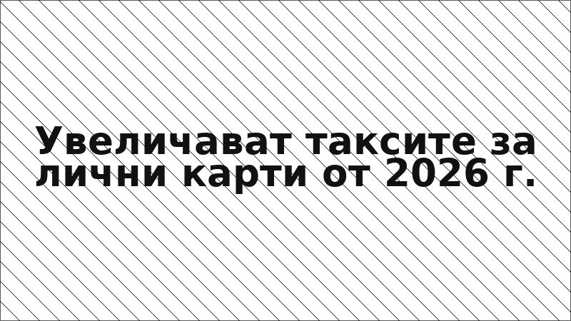 Увеличават таксите за лични карти от 2026 г.
