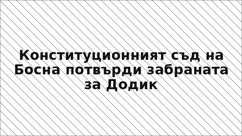 Конституционният съд на Босна потвърди забраната за Додик