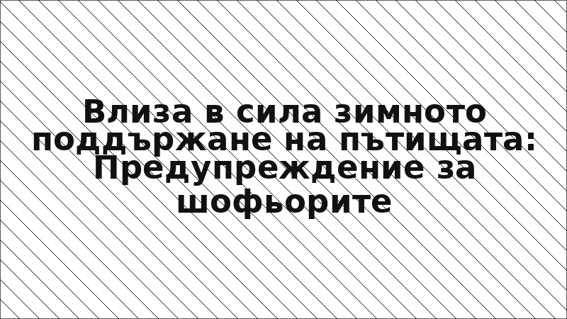 Влиза в сила зимното поддържане на пътищата: Предупреждение за шофьорите