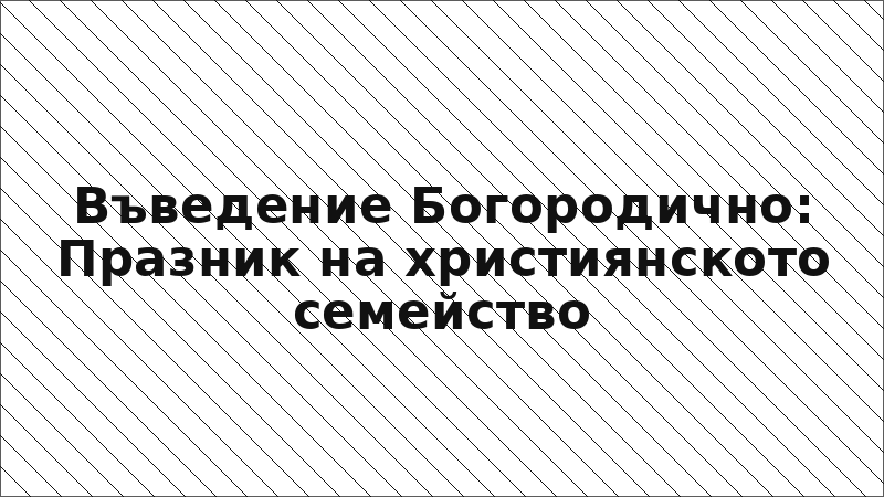 Въведение Богородично: Празник на християнското семейство