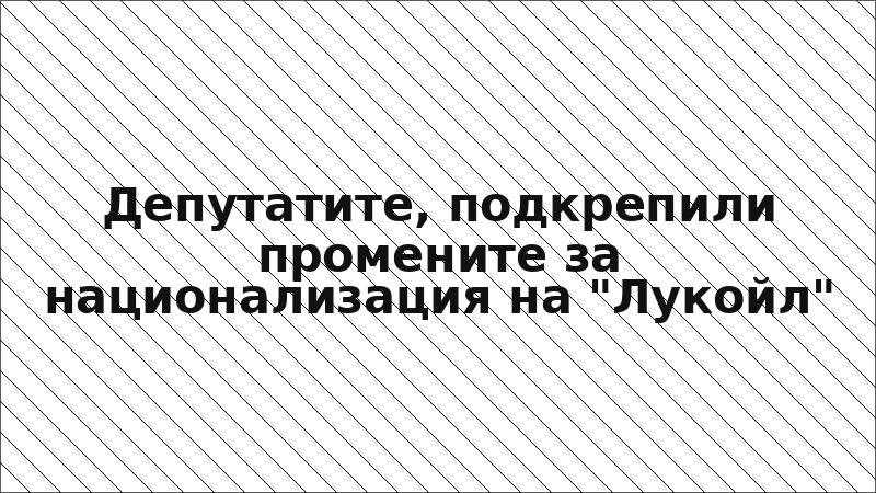 Депутатите, подкрепили промените за национализация на "Лукойл"