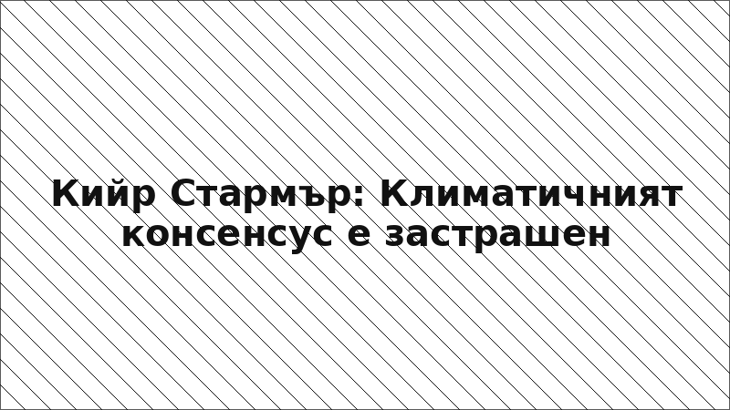 Кийр Стармър: Климатичният консенсус е застрашен
