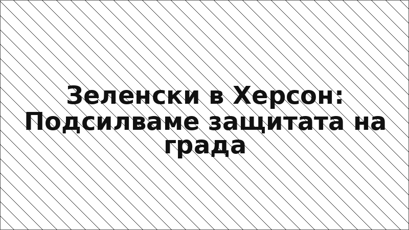 Зеленски в Херсон: Подсилваме защитата на града