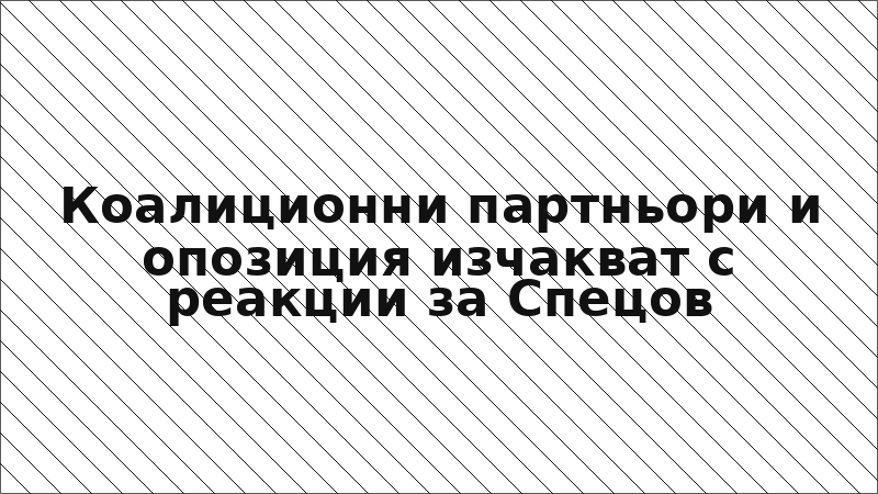 Коалиционни партньори и опозиция изчакват с реакции за Спецов