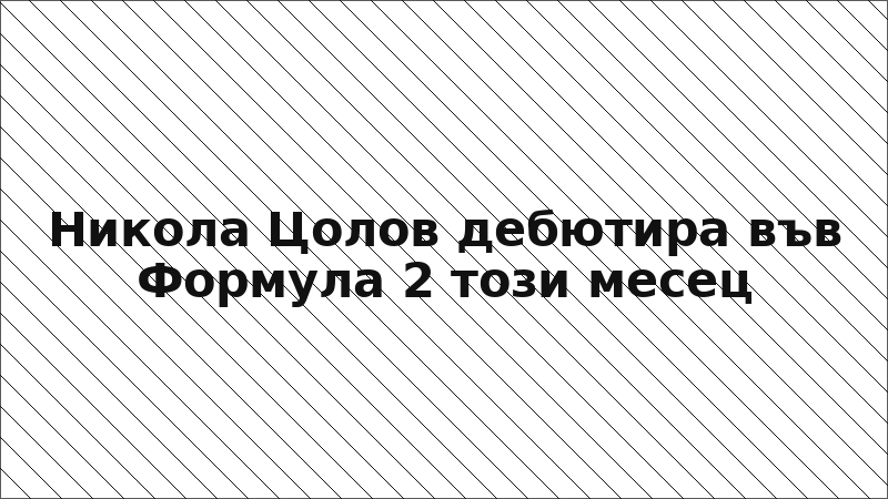 Никола Цолов дебютира във Формула 2 този месец