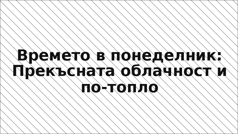 Времето в понеделник: Прекъсната облачност и по-топло