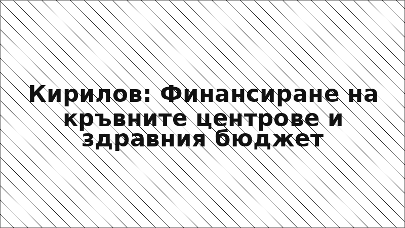 Кирилов: Финансиране на кръвните центрове и здравния бюджет