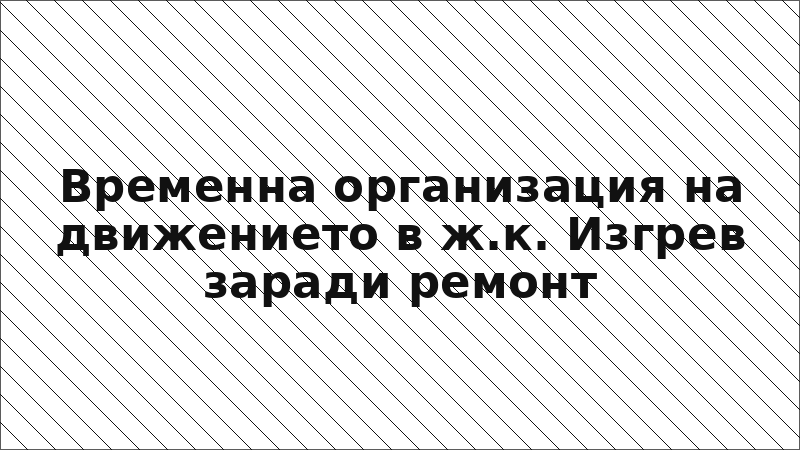 Временна организация на движението в ж.к. Изгрев заради ремонт