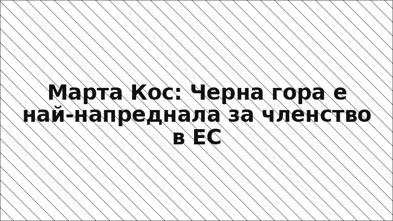 Марта Кос: Черна гора е най-напреднала за членство в ЕС