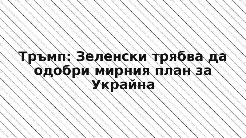 Тръмп: Зеленски трябва да одобри мирния план за Украйна