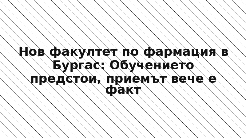 Нов факултет по фармация в Бургас: Обучението предстои, приемът вече е факт