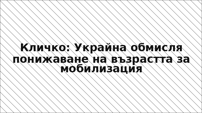 Кличко: Украйна обмисля понижаване на възрастта за мобилизация