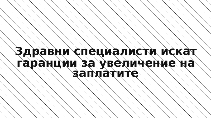 Здравни специалисти искат гаранции за увеличение на заплатите