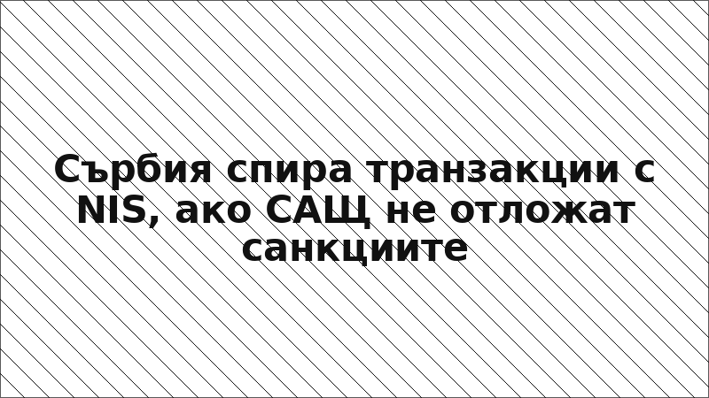 Сърбия спира транзакции с NIS, ако САЩ не отложат санкциите