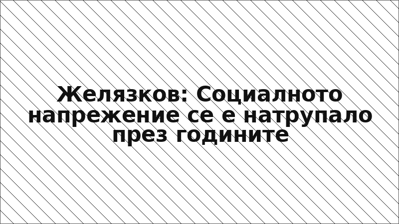 Желязков: Социалното напрежение се е натрупало през годините