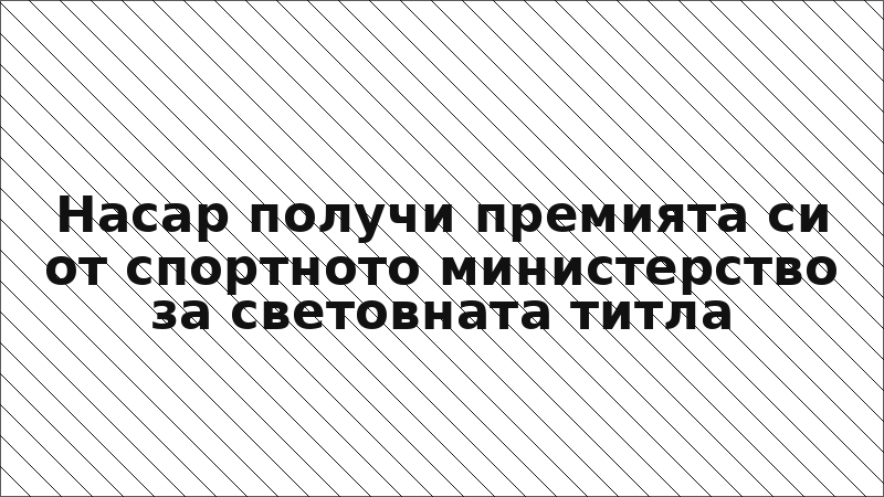 Насар получи премията си от спортното министерство за световната титла