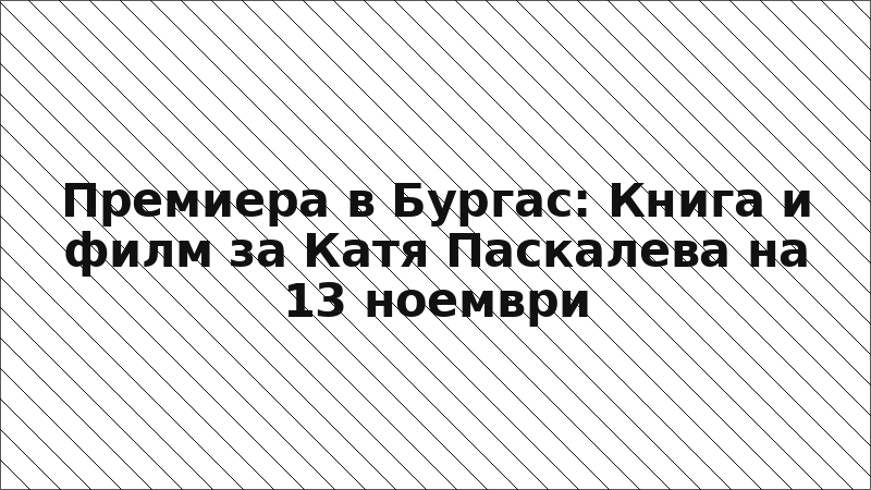 Премиера в Бургас: Книга и филм за Катя Паскалева на 13 ноември