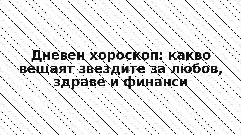 Дневен хороскоп: какво вещаят звездите за любов, здраве и финанси