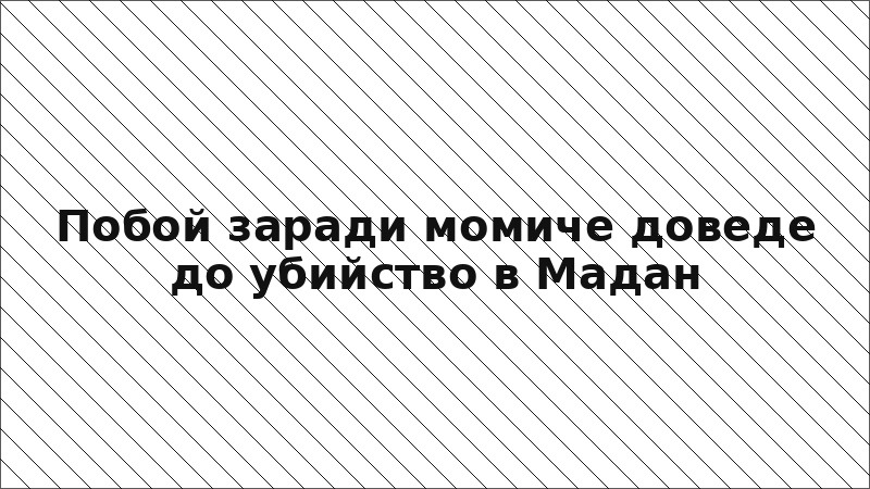 Побой заради момиче доведе до убийство в Мадан