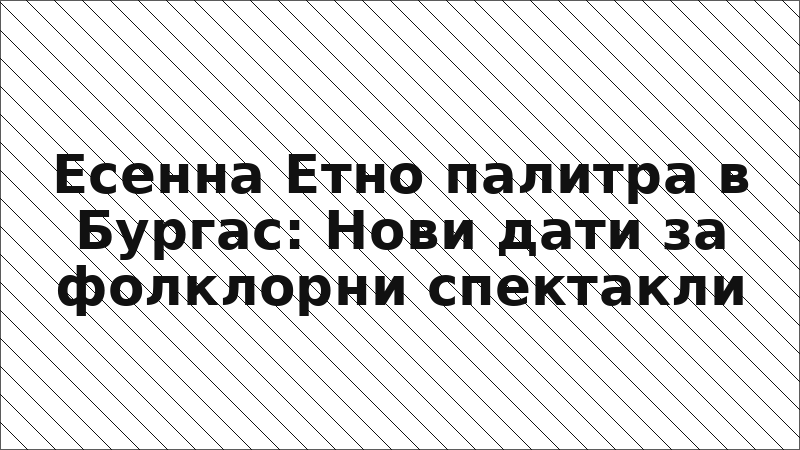 Есенна Етно палитра в Бургас: Нови дати за фолклорни спектакли