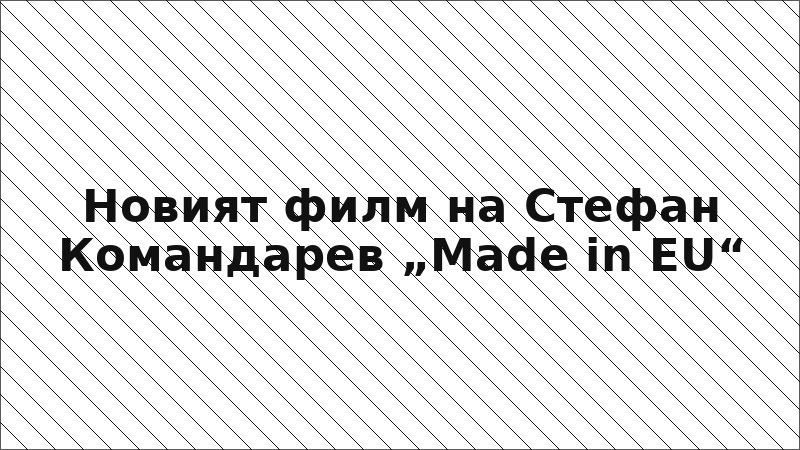 Новият филм на Стефан Командарев „Made in EU“