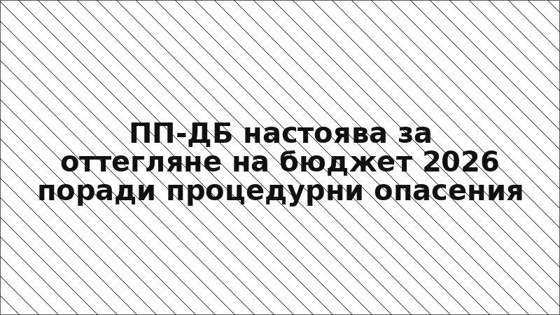 ПП-ДБ настоява за оттегляне на бюджет 2026 поради процедурни опасения