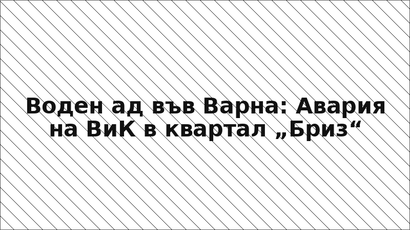 Воден ад във Варна: Авария на ВиК в квартал „Бриз“