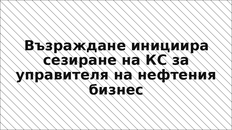 Възраждане инициира сезиране на КС за управителя на нефтения бизнес
