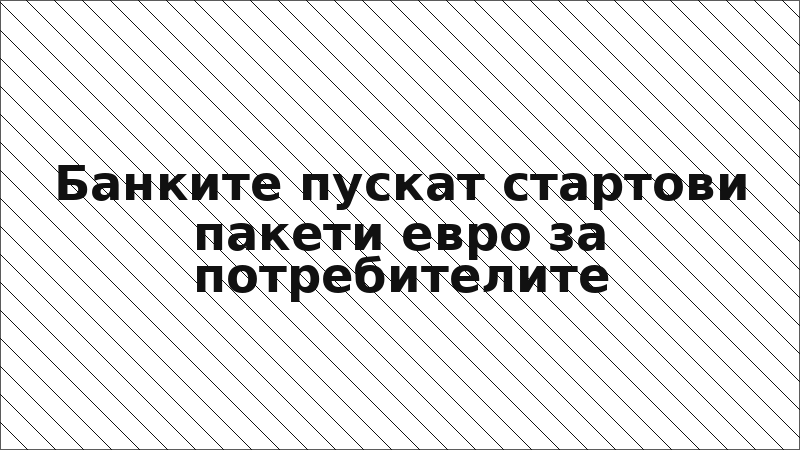 Банките пускат стартови пакети евро за потребителите